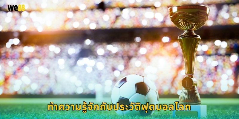 ทำความรู้จักกับประวัติฟุตบอลโลก